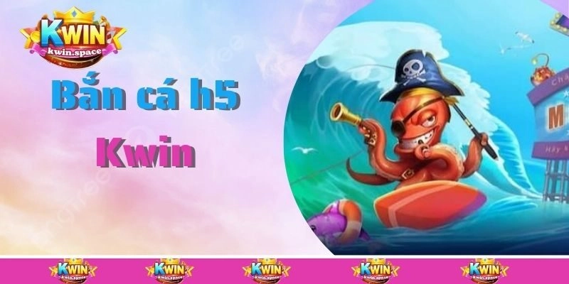Bắn Cá H5 Kwin – Tựa Game Giải Trí Kiếm Tiền Đừng Bỏ Qua