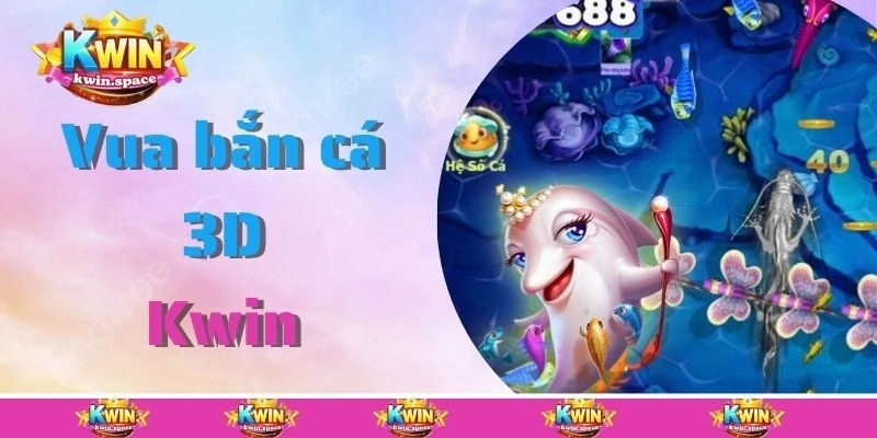 Vua Bắn Cá 3D Kwin – Chinh Phục Đại Dương, Hốt Thưởng Lớn